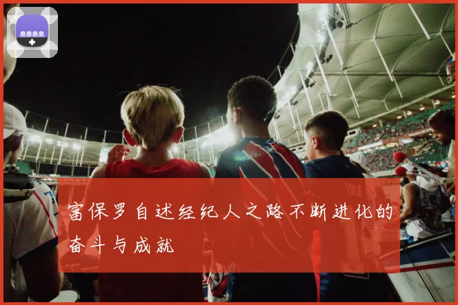 富保罗自述经纪人之路不断进化的奋斗与成就