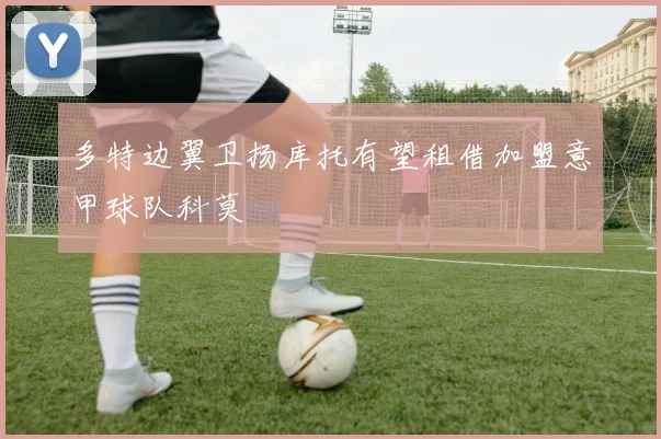 多特边翼卫扬库托有望租借加盟意甲球队科莫