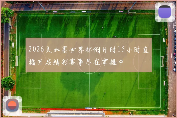 2026美加墨世界杯倒计时15小时直播开启精彩赛事尽在掌握中