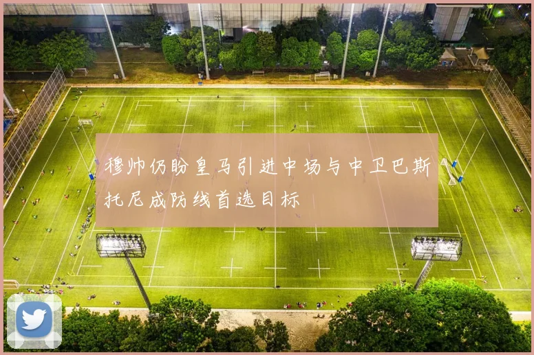 穆帅仍盼皇马引进中场与中卫巴斯托尼成防线首选目标