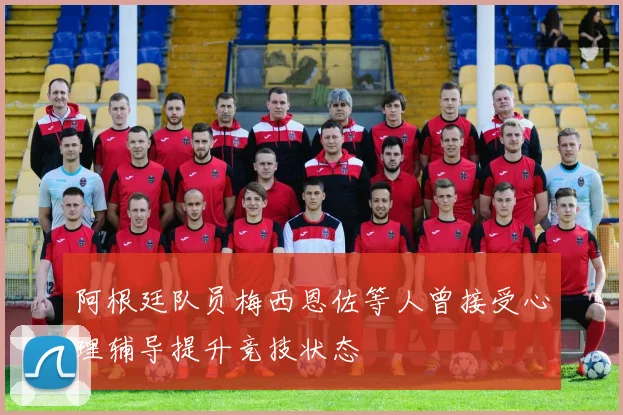 阿根廷队员梅西恩佐等人曾接受心理辅导提升竞技状态