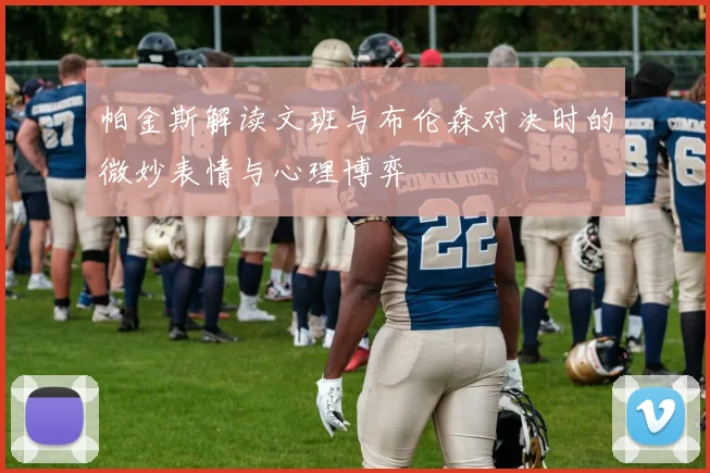 帕金斯解读文班与布伦森对决时的微妙表情与心理博弈