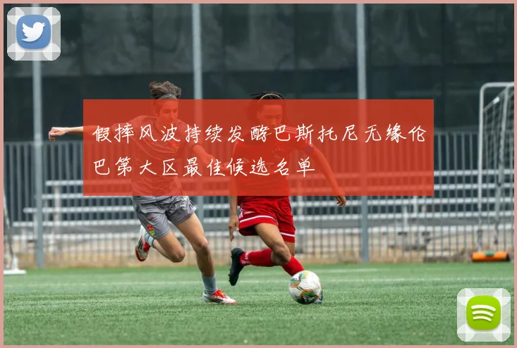 假摔风波持续发酵巴斯托尼无缘伦巴第大区最佳候选名单
