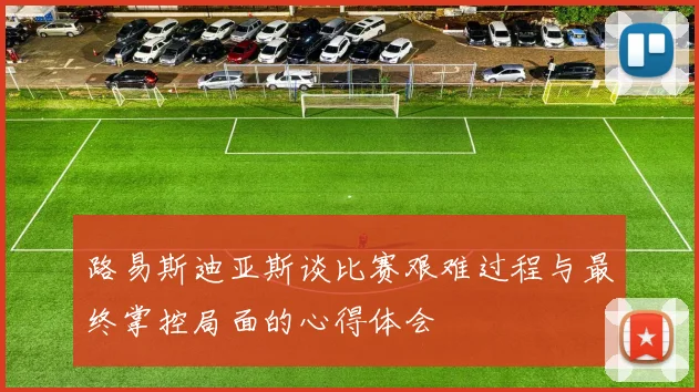 路易斯迪亚斯谈比赛艰难过程与最终掌控局面的心得体会