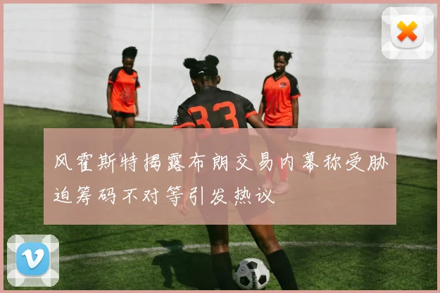 风霍斯特揭露布朗交易内幕称受胁迫筹码不对等引发热议