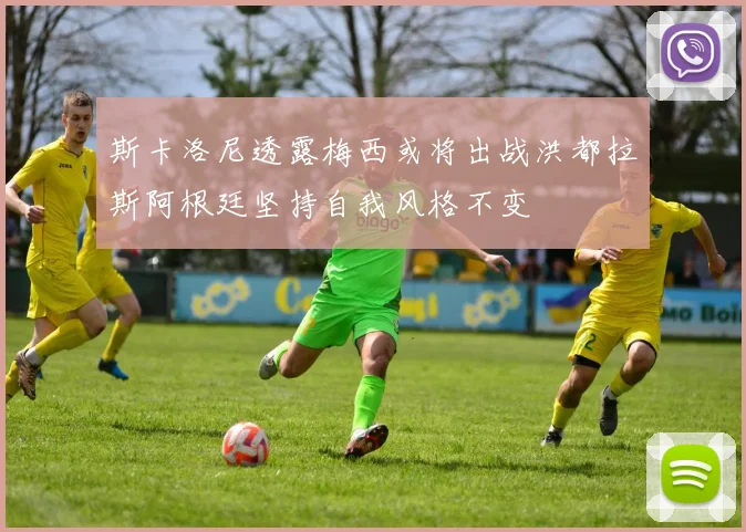斯卡洛尼透露梅西或将出战洪都拉斯阿根廷坚持自我风格不变