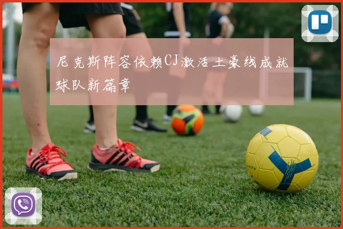 尼克斯阵容依赖CJ激活土豪线成就球队新篇章