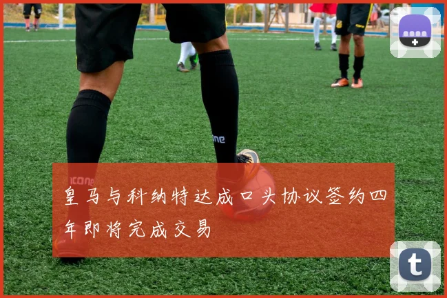 皇马与科纳特达成口头协议签约四年即将完成交易