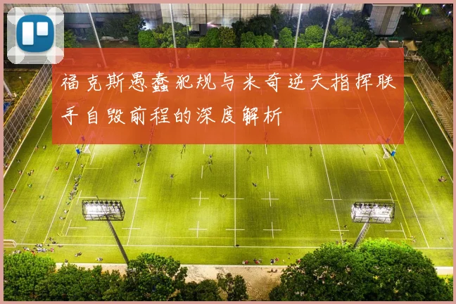 福克斯愚蠢犯规与米奇逆天指挥联手自毁前程的深度解析