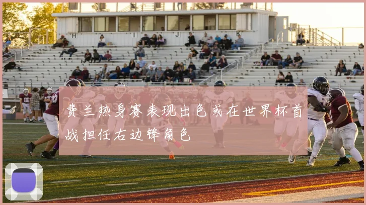 费兰热身赛表现出色或在世界杯首战担任右边锋角色