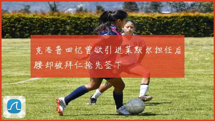 克洛普回忆曾欲引进莱默尔担任后腰却被拜仁抢先签下